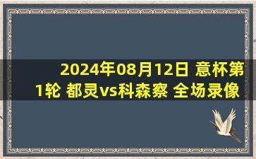 2024年08月12日 意杯第1轮 都灵vs科森察 全场录像